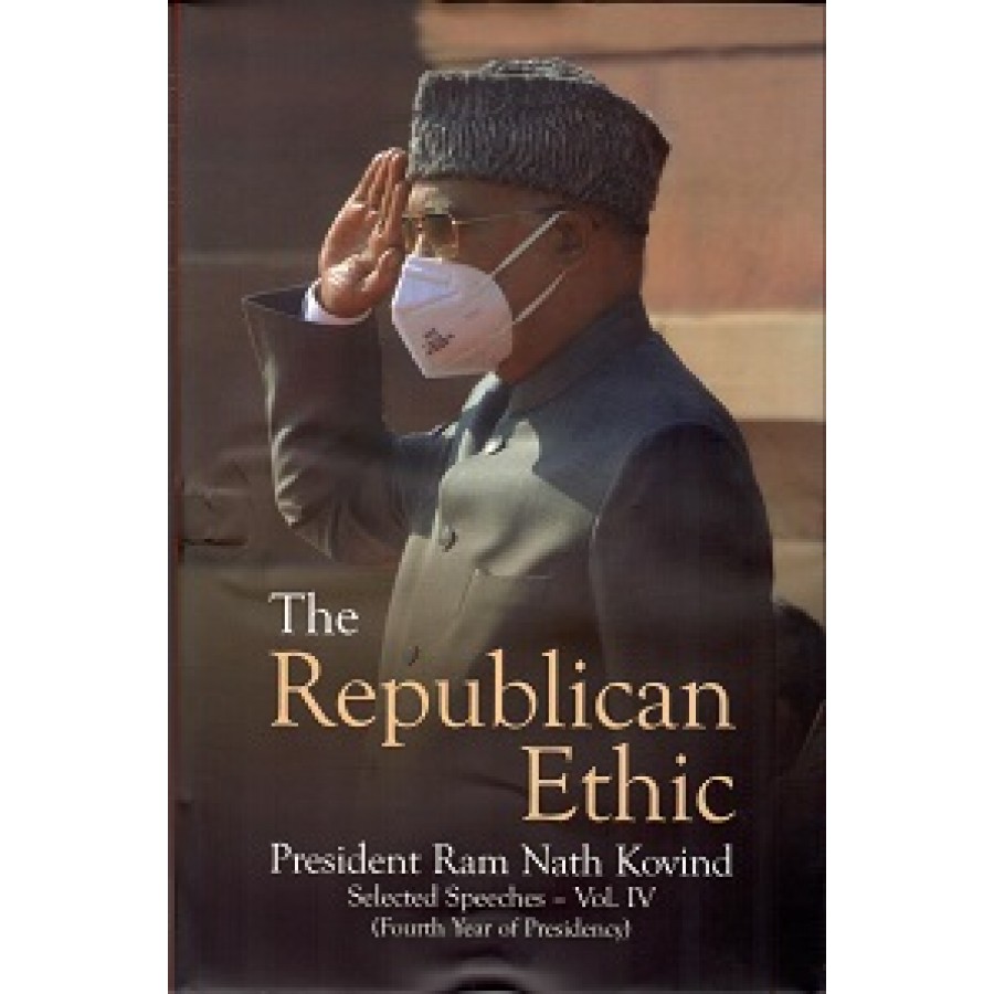 THE REPUBLICAN ETHIC - PRESIDENT RAM NATH KOVIND SELECTED SPEECHES - VOL. IV (ENGLISH) (DEL) (2021)